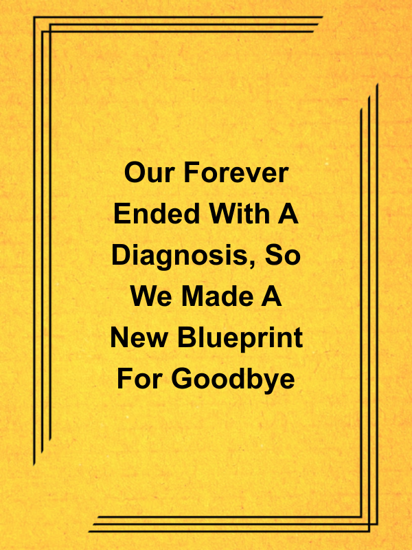 Cover image for Our Forever Ended With A Diagnosis, So We Made A New Blueprint For Goodbye