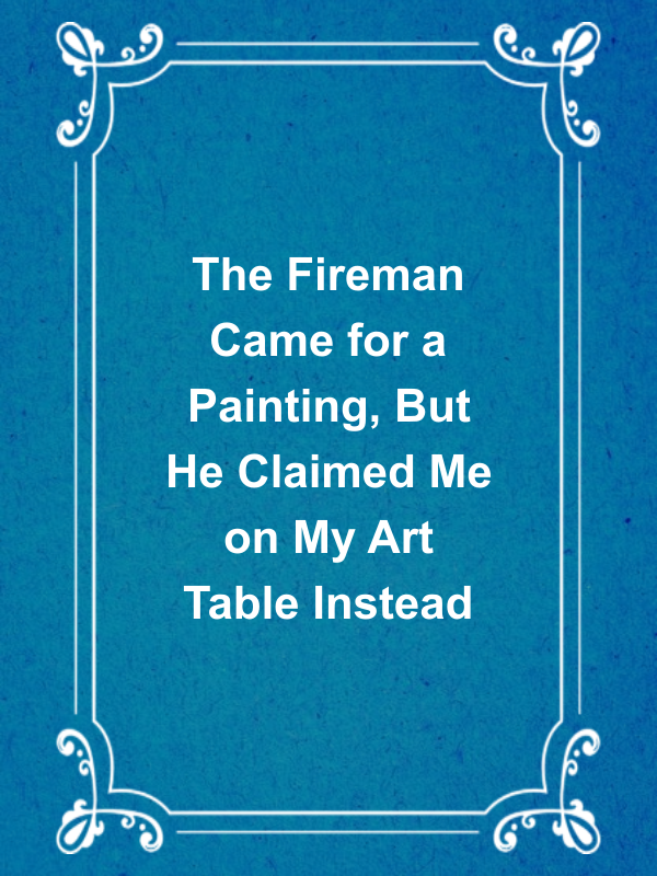 Cover image for The Fireman Came for a Painting, But He Claimed Me on My Art Table Instead