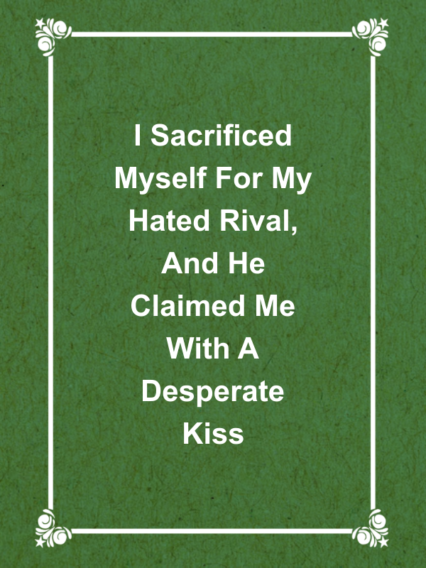 Cover image for I Sacrificed Myself For My Hated Rival, And He Claimed Me With A Desperate Kiss