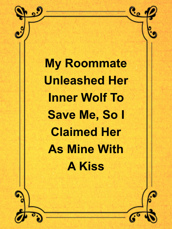 Cover image for My Roommate Unleashed Her Inner Wolf To Save Me, So I Claimed Her As Mine With A Kiss