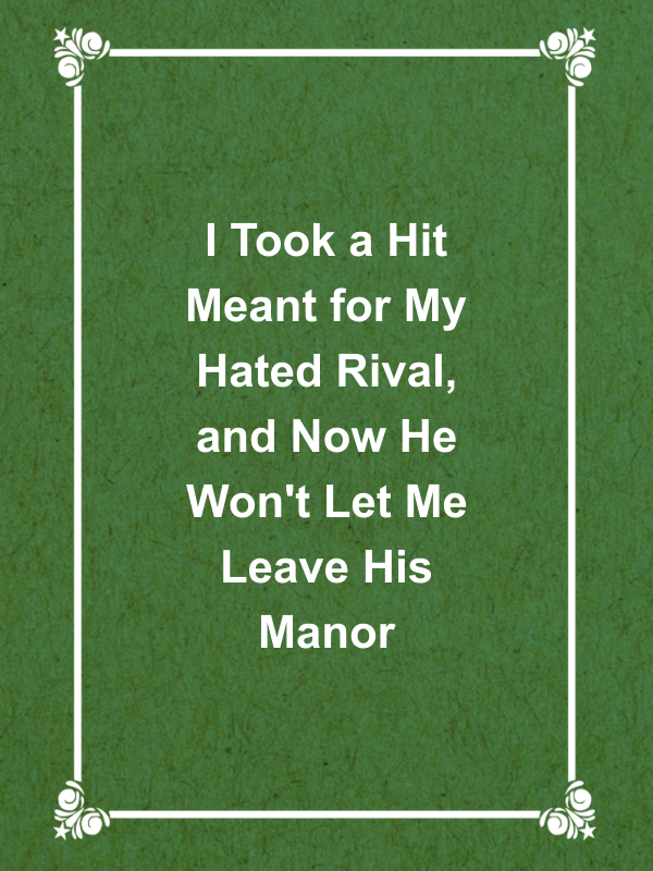 Cover image for I Took a Hit Meant for My Hated Rival, and Now He Won't Let Me Leave His Manor