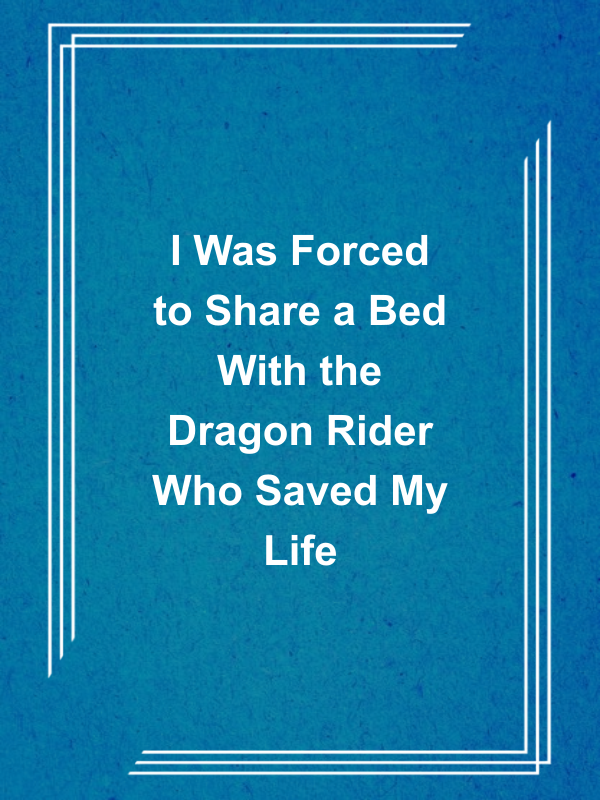 Cover image for I Was Forced to Share a Bed With the Dragon Rider Who Saved My Life