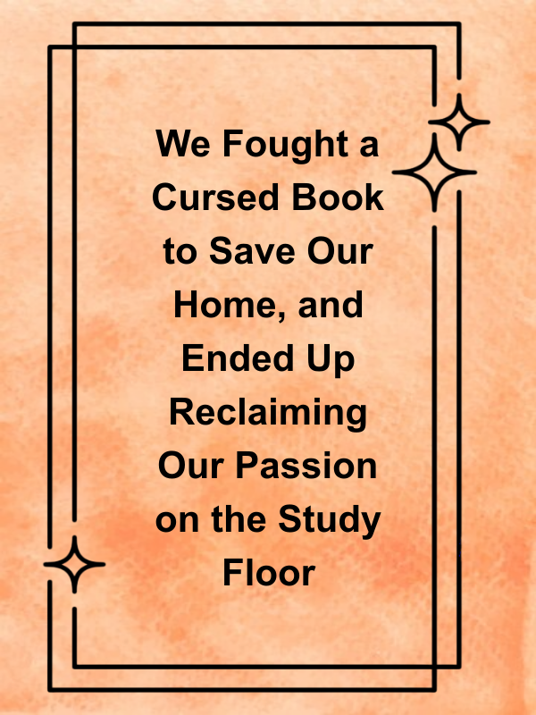 Cover image for We Fought a Cursed Book to Save Our Home, and Ended Up Reclaiming Our Passion on the Study Floor
