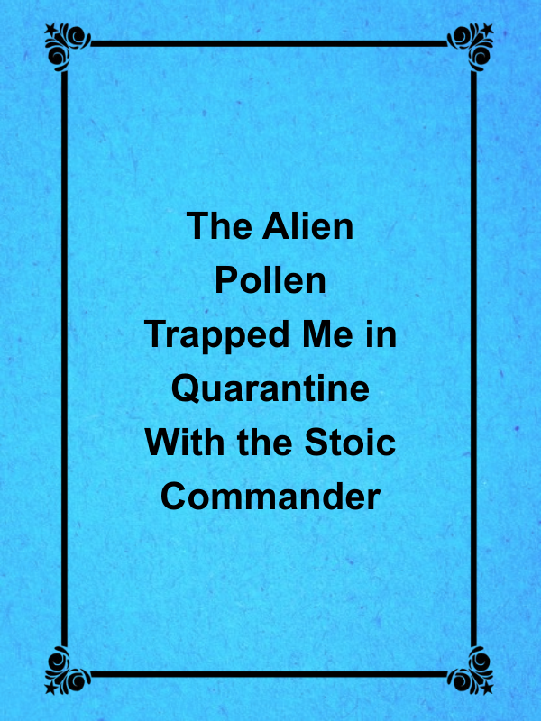 Cover image for The Alien Pollen Trapped Me in Quarantine With the Stoic Commander