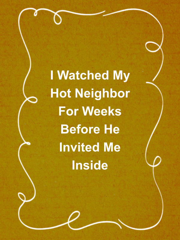 Cover image for I Watched My Hot Neighbor For Weeks Before He Invited Me Inside