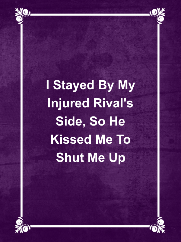Cover image for I Stayed By My Injured Rival's Side, So He Kissed Me To Shut Me Up