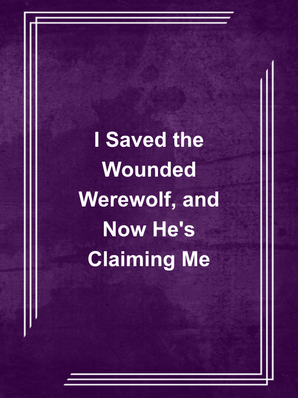 Cover image for I Saved the Wounded Werewolf, and Now He's Claiming Me