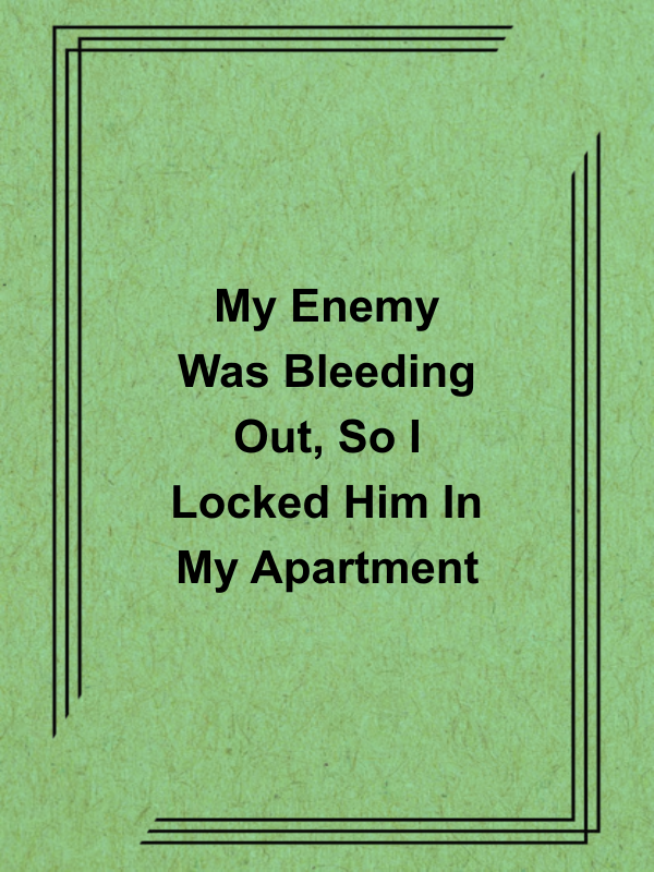 Cover image for My Enemy Was Bleeding Out, So I Locked Him In My Apartment