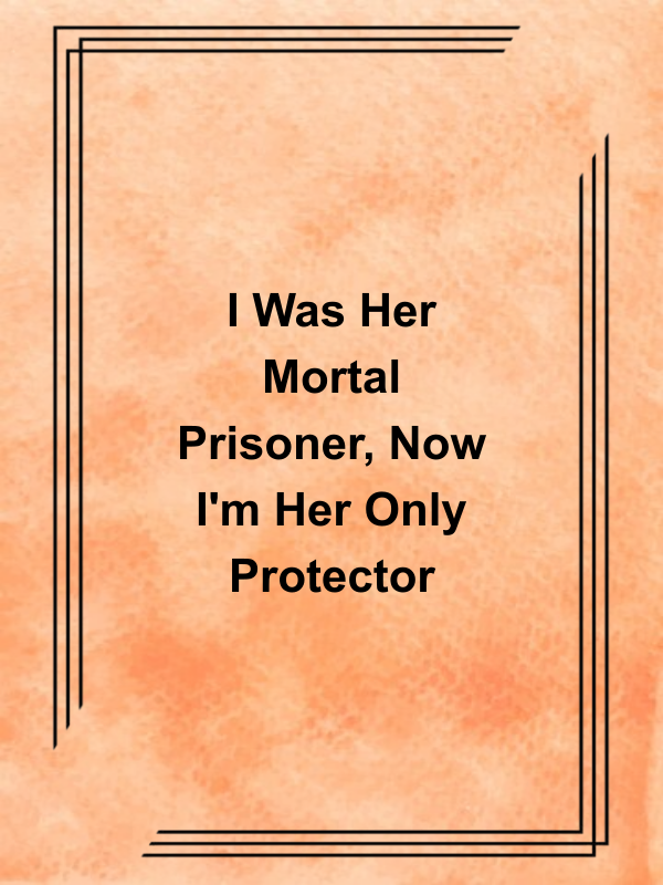 Cover image for I Was Her Mortal Prisoner, Now I'm Her Only Protector