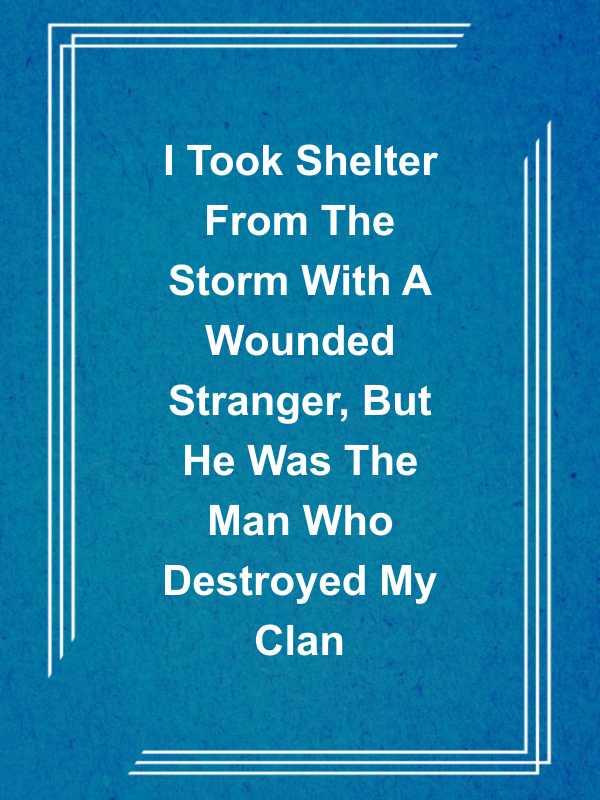 Cover image for I Took Shelter From The Storm With A Wounded Stranger, But He Was The Man Who Destroyed My Clan