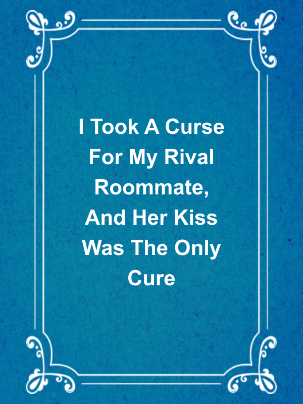 Cover image for I Took A Curse For My Rival Roommate, And Her Kiss Was The Only Cure