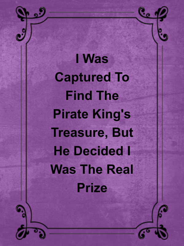 Cover image for I Was Captured To Find The Pirate King's Treasure, But He Decided I Was The Real Prize