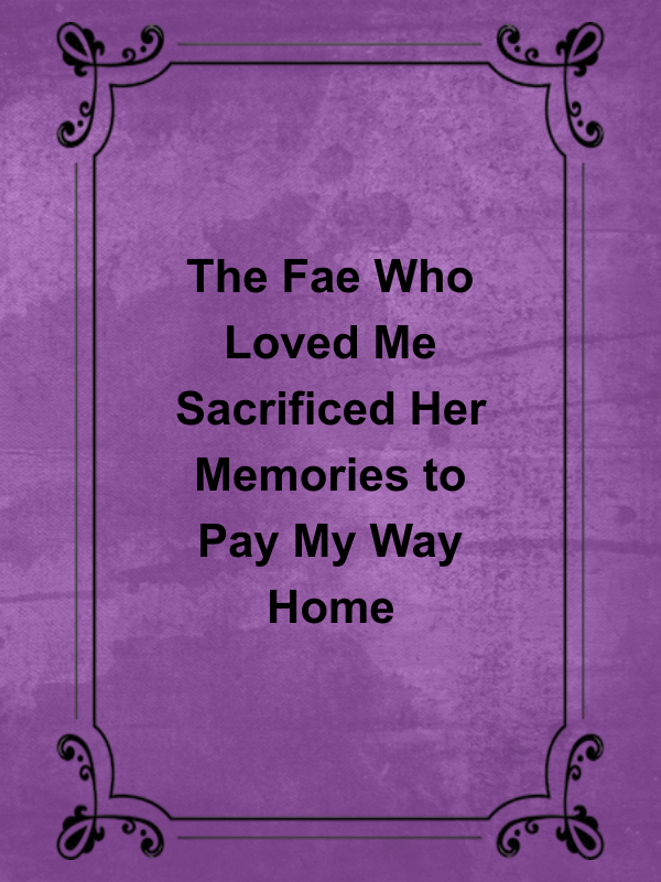 Cover image for The Fae Who Loved Me Sacrificed Her Memories to Pay My Way Home