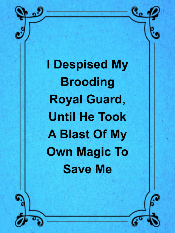 Cover image for I Despised My Brooding Royal Guard, Until He Took A Blast Of My Own Magic To Save Me