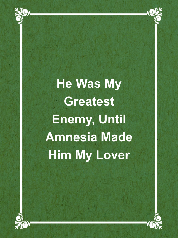 Cover image for He Was My Greatest Enemy, Until Amnesia Made Him My Lover
