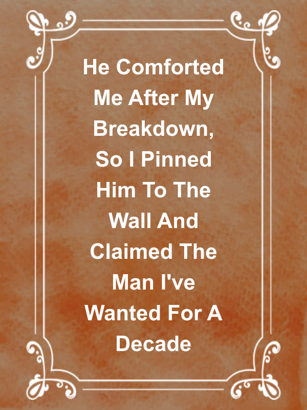 Cover image for He Comforted Me After My Breakdown, So I Pinned Him To The Wall And Claimed The Man I've Wanted For A Decade