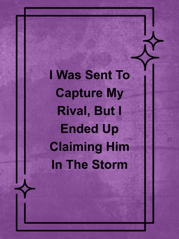 Cover image for I Was Sent To Capture My Rival, But I Ended Up Claiming Him In The Storm