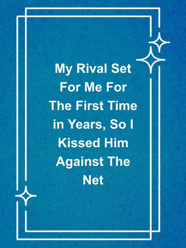 Cover image for My Rival Set For Me For The First Time in Years, So I Kissed Him Against The Net