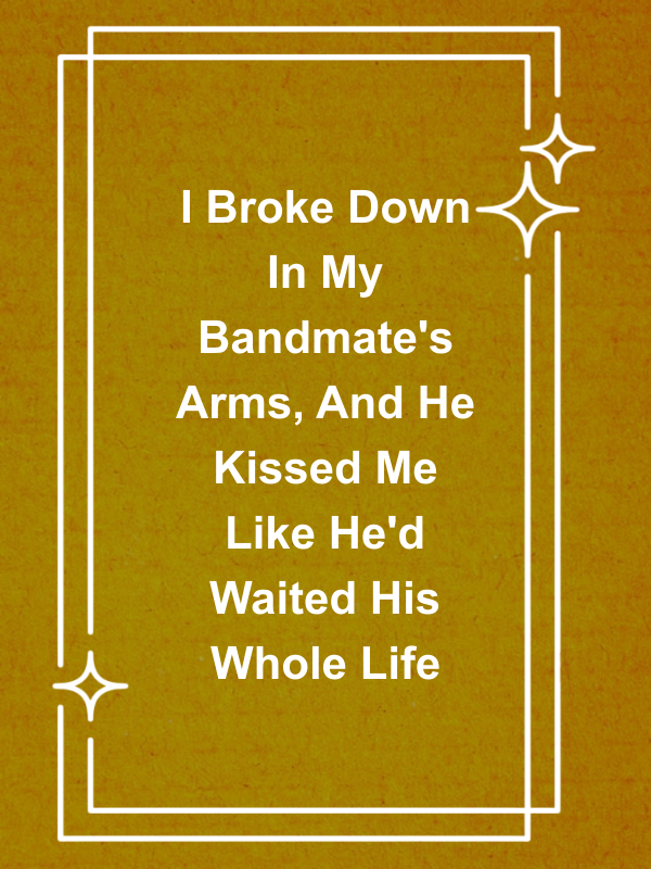 Cover image for I Broke Down In My Bandmate's Arms, And He Kissed Me Like He'd Waited His Whole Life