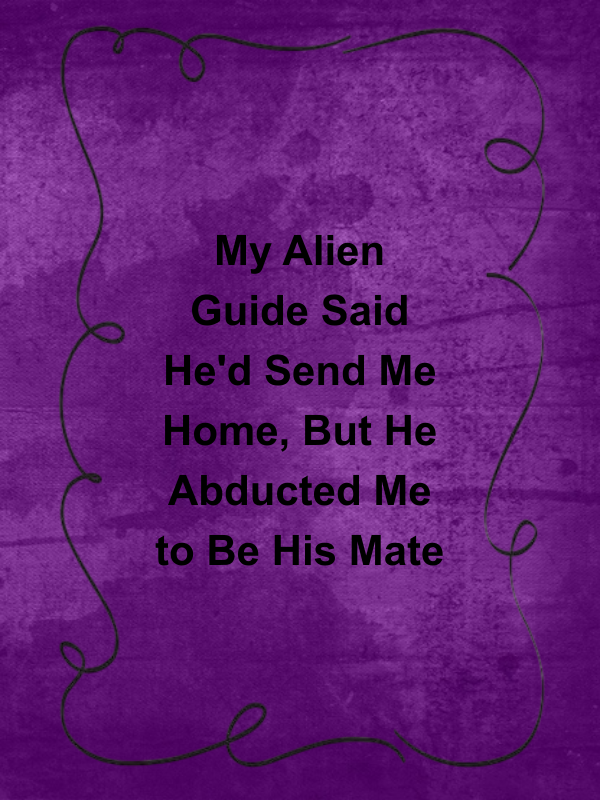 Cover image for My Alien Guide Said He'd Send Me Home, But He Abducted Me to Be His Mate