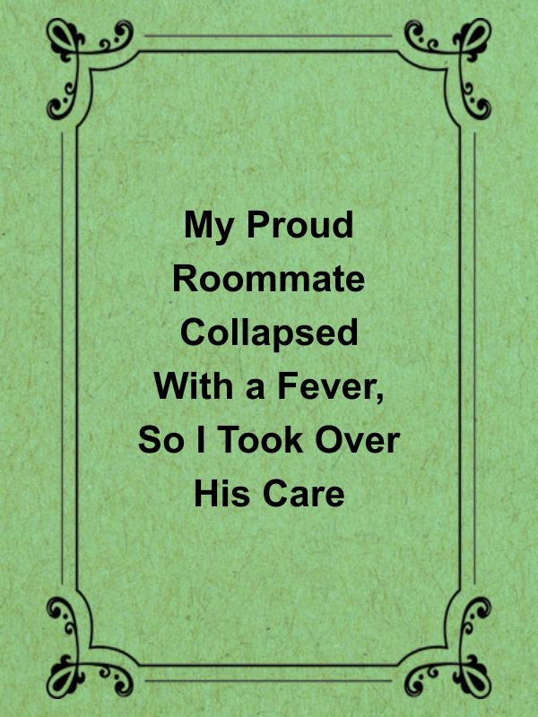 Cover image for My Proud Roommate Collapsed With a Fever, So I Took Over His Care