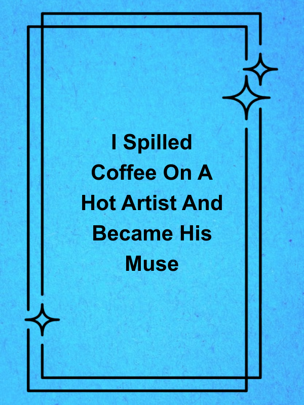 Cover image for I Spilled Coffee On A Hot Artist And Became His Muse