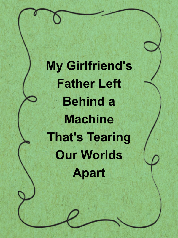 Cover image for My Girlfriend's Father Left Behind a Machine That's Tearing Our Worlds Apart