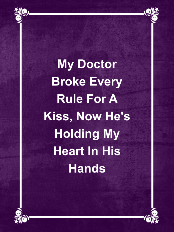 Cover image for My Doctor Broke Every Rule For A Kiss, Now He's Holding My Heart In His Hands