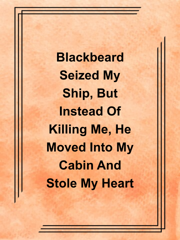 Cover image for Blackbeard Seized My Ship, But Instead Of Killing Me, He Moved Into My Cabin And Stole My Heart