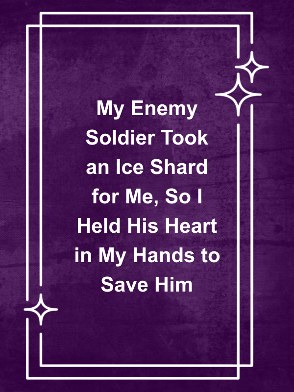 Cover image for My Enemy Soldier Took an Ice Shard for Me, So I Held His Heart in My Hands to Save Him