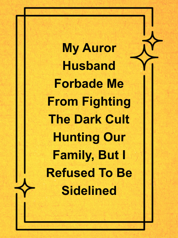 Cover image for My Auror Husband Forbade Me From Fighting The Dark Cult Hunting Our Family, But I Refused To Be Sidelined