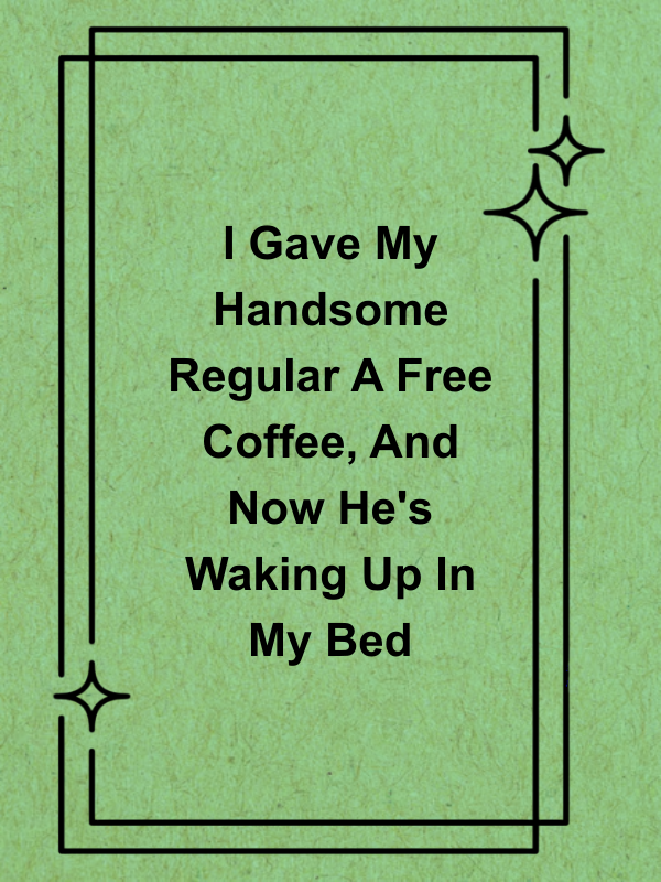 Cover image for I Gave My Handsome Regular A Free Coffee, And Now He's Waking Up In My Bed