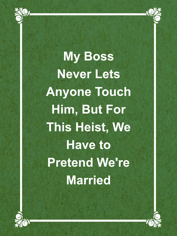 Cover image for My Boss Never Lets Anyone Touch Him, But For This Heist, We Have to Pretend We're Married