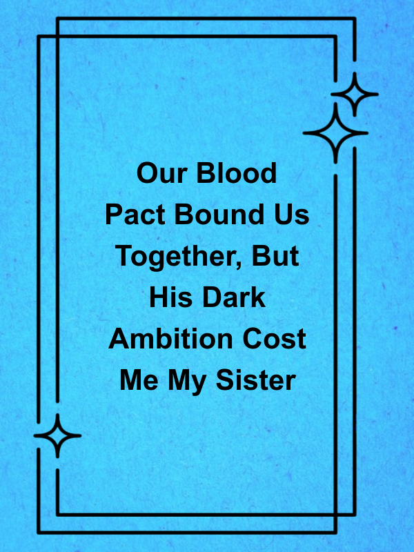 Cover image for Our Blood Pact Bound Us Together, But His Dark Ambition Cost Me My Sister