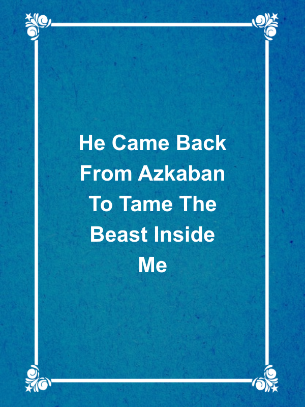 Cover image for He Came Back From Azkaban To Tame The Beast Inside Me