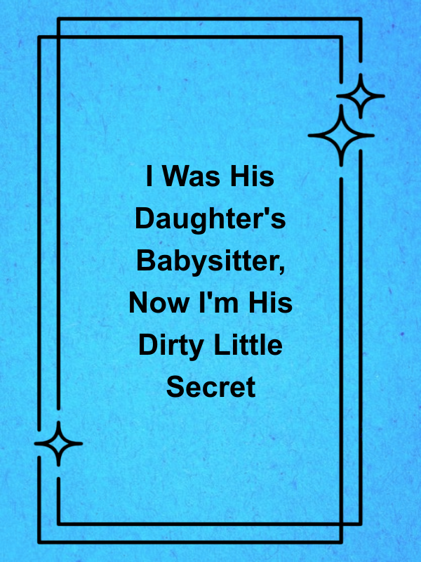 Cover image for I Was His Daughter's Babysitter, Now I'm His Dirty Little Secret