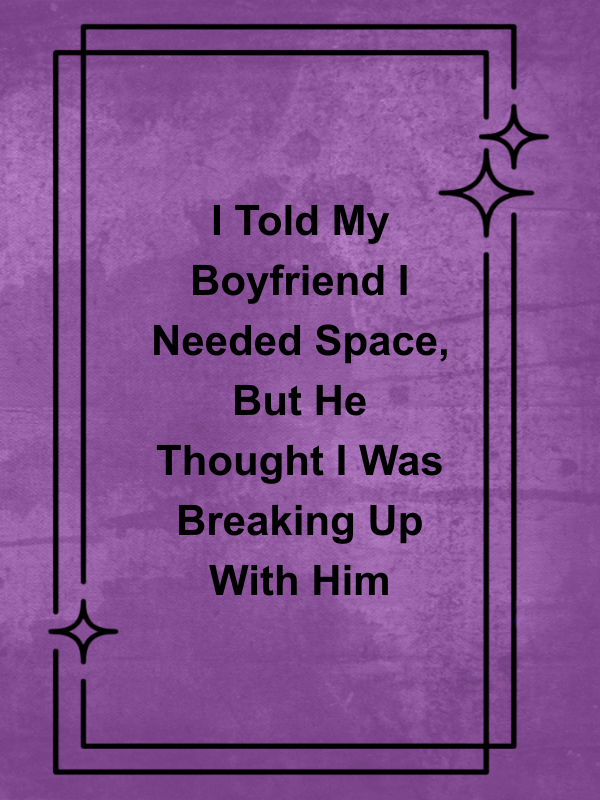 Cover image for I Told My Boyfriend I Needed Space, But He Thought I Was Breaking Up With Him