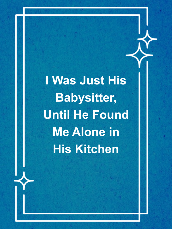 Cover image for I Was Just His Babysitter, Until He Found Me Alone in His Kitchen