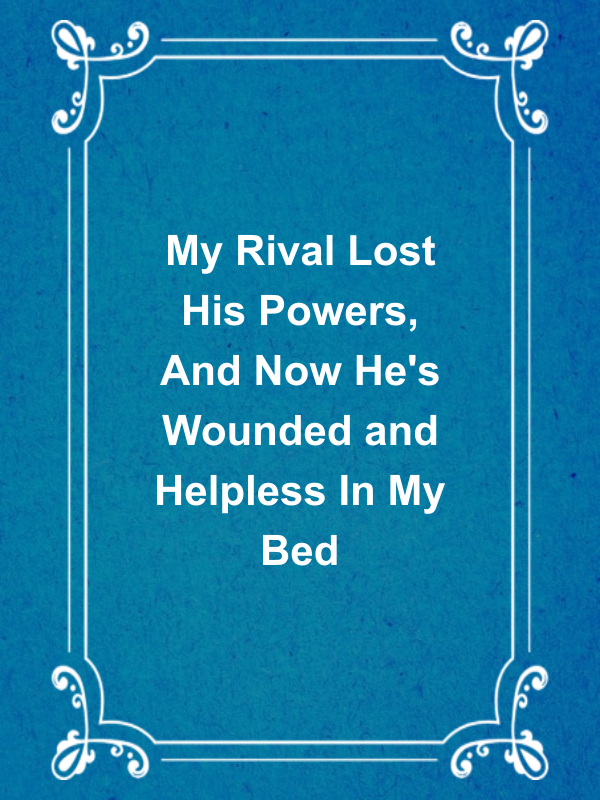 Cover image for My Rival Lost His Powers, And Now He's Wounded and Helpless In My Bed