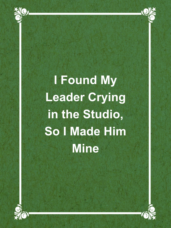 Cover image for I Found My Leader Crying in the Studio, So I Made Him Mine