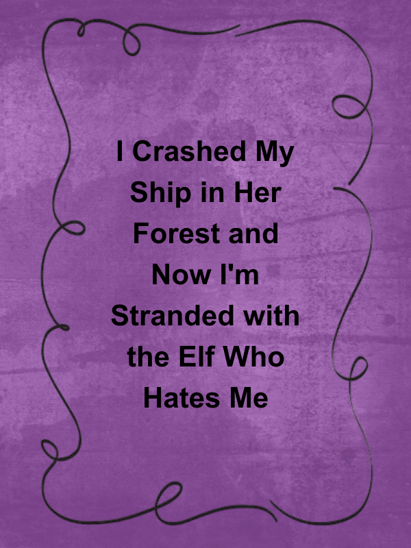 Cover image for I Crashed My Ship in Her Forest and Now I'm Stranded with the Elf Who Hates Me