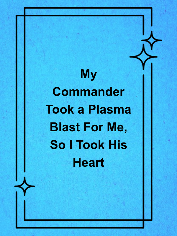 Cover image for My Commander Took a Plasma Blast For Me, So I Took His Heart