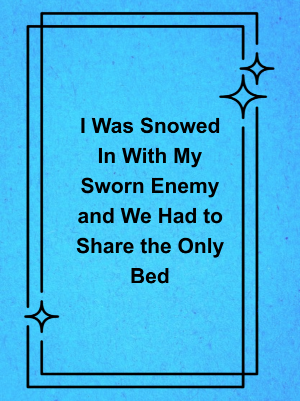 Cover image for I Was Snowed In With My Sworn Enemy and We Had to Share the Only Bed
