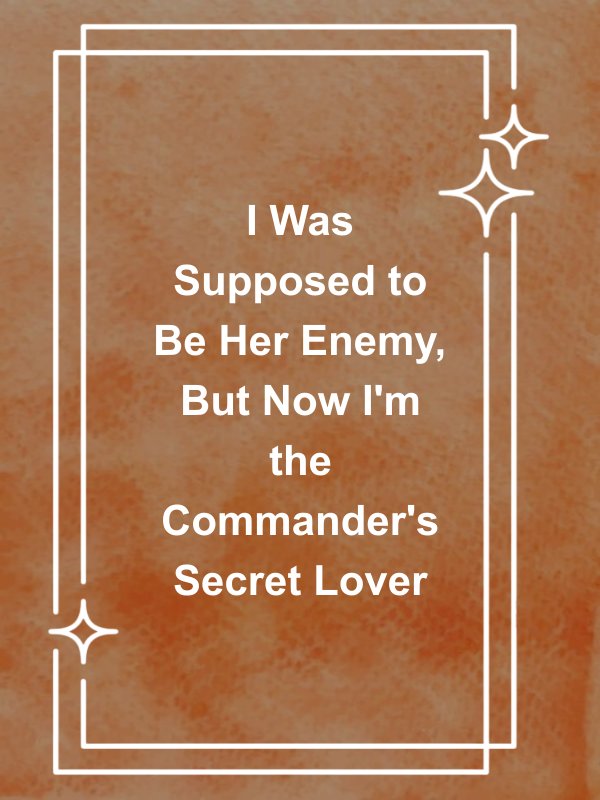 Cover image for I Was Supposed to Be Her Enemy, But Now I'm the Commander's Secret Lover