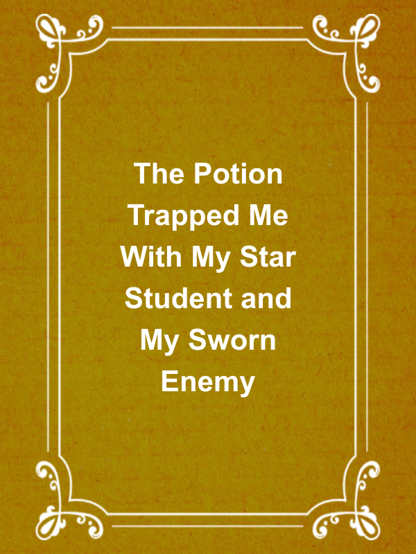 Cover image for The Potion Trapped Me With My Star Student and My Sworn Enemy