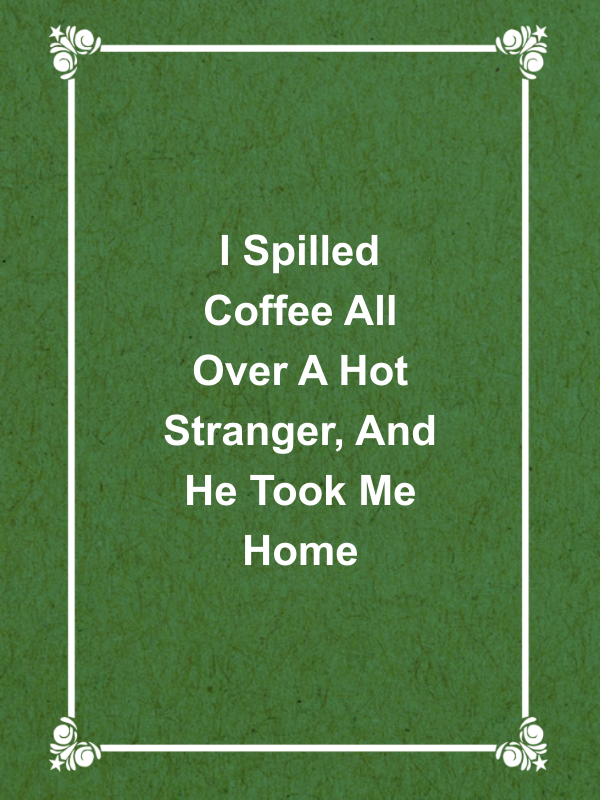 Cover image for I Spilled Coffee All Over A Hot Stranger, And He Took Me Home