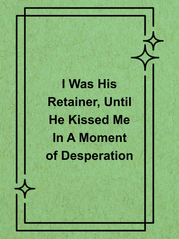 Cover image for I Was His Retainer, Until He Kissed Me In A Moment of Desperation