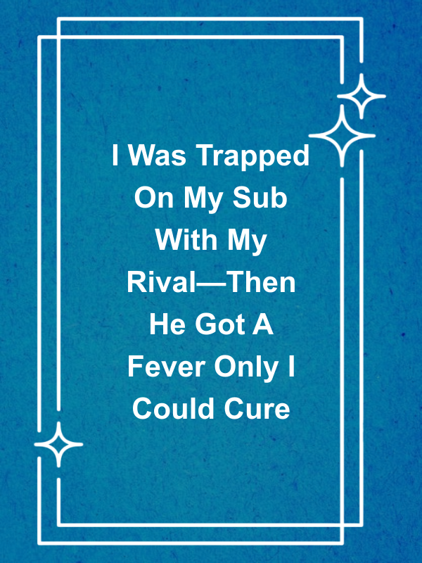 Cover image for I Was Trapped On My Sub With My Rival—Then He Got A Fever Only I Could Cure