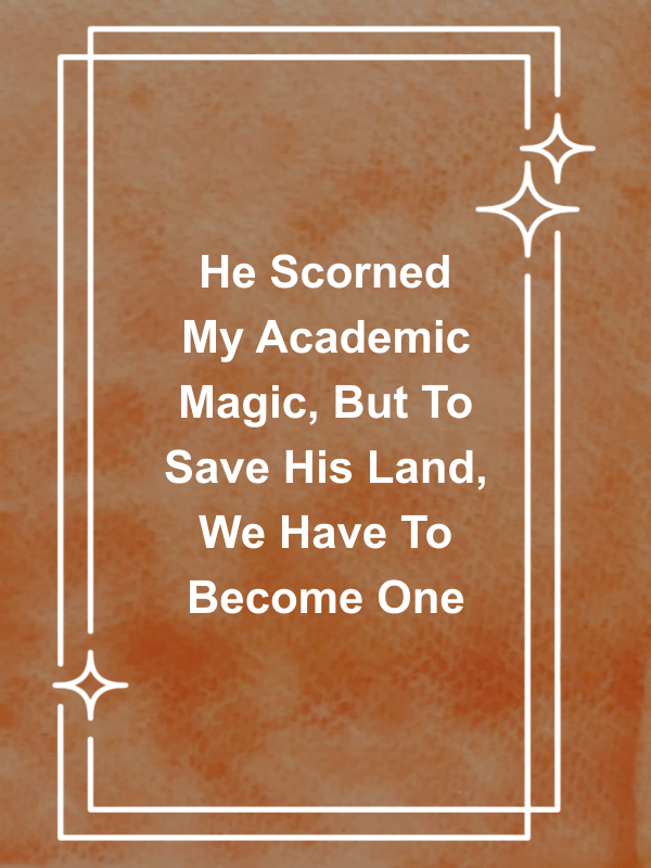 Cover image for He Scorned My Academic Magic, But To Save His Land, We Have To Become One