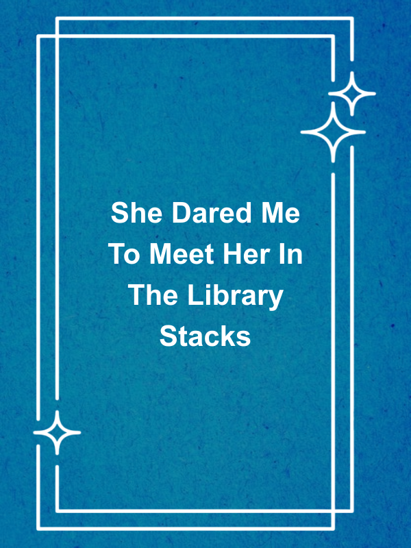 Cover image for She Dared Me To Meet Her In The Library Stacks